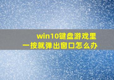 win10键盘游戏里一按就弹出窗口怎么办