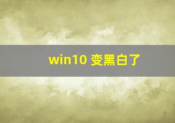 win10 变黑白了