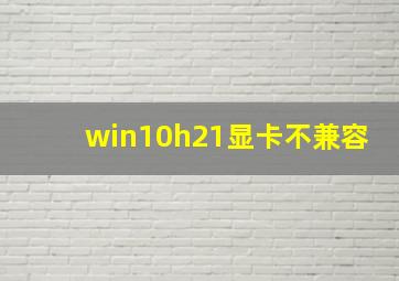 win10h21显卡不兼容