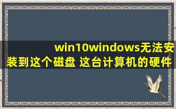 win10windows无法安装到这个磁盘 这台计算机的硬件