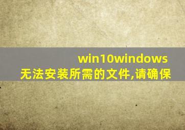 win10windows无法安装所需的文件,请确保