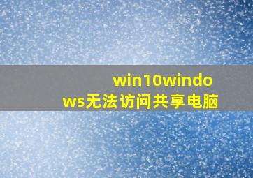 win10windows无法访问共享电脑