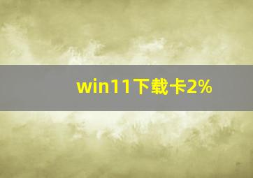 win11下载卡2%