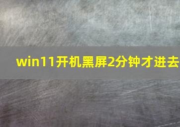 win11开机黑屏2分钟才进去