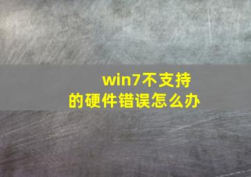 win7不支持的硬件错误怎么办