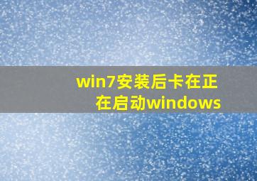 win7安装后卡在正在启动windows