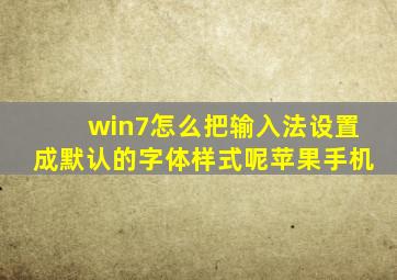 win7怎么把输入法设置成默认的字体样式呢苹果手机