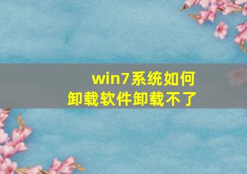 win7系统如何卸载软件卸载不了