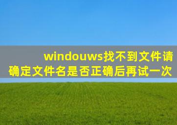 windouws找不到文件请确定文件名是否正确后再试一次