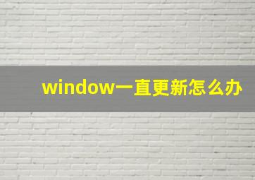 window一直更新怎么办