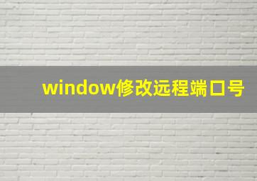 window修改远程端口号