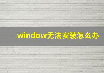 window无法安装怎么办