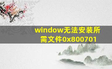 window无法安装所需文件0x800701