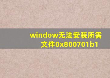 window无法安装所需文件0x800701b1