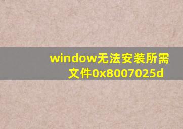 window无法安装所需文件0x8007025d