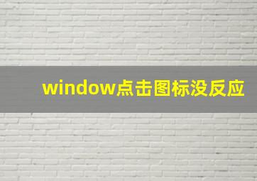 window点击图标没反应