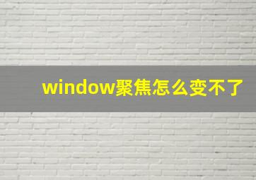 window聚焦怎么变不了