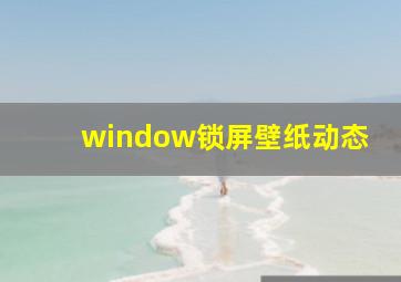 window锁屏壁纸动态