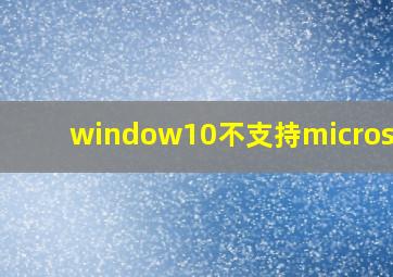 window10不支持microsoft