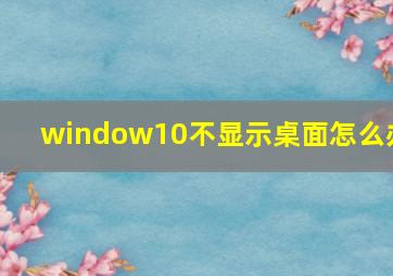 window10不显示桌面怎么办