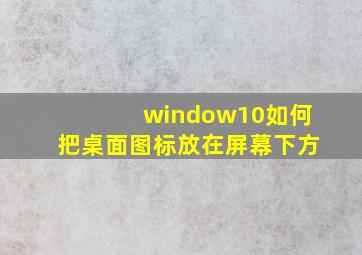 window10如何把桌面图标放在屏幕下方