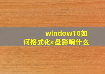 window10如何格式化c盘影响什么