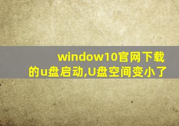 window10官网下载的u盘启动,U盘空间变小了