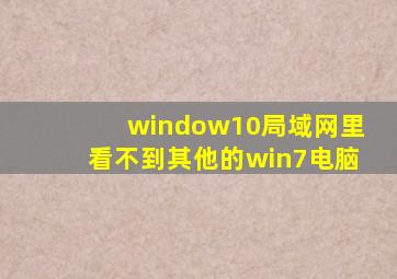 window10局域网里看不到其他的win7电脑