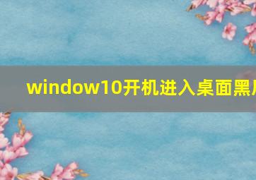 window10开机进入桌面黑屏