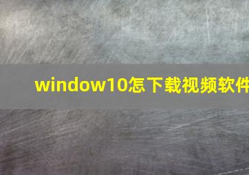 window10怎下载视频软件