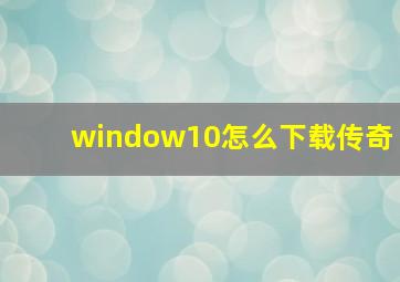 window10怎么下载传奇