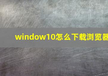 window10怎么下载浏览器