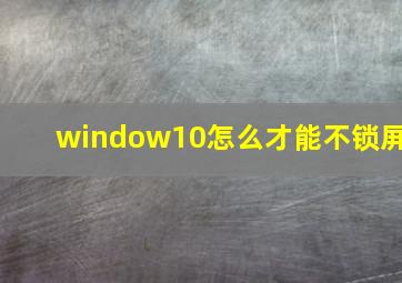 window10怎么才能不锁屏