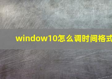 window10怎么调时间格式