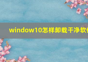 window10怎样卸载干净软件