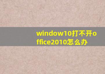 window10打不开office2010怎么办