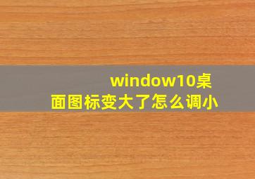 window10桌面图标变大了怎么调小