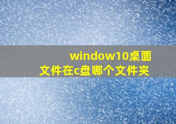 window10桌面文件在c盘哪个文件夹