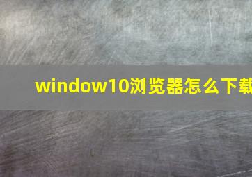 window10浏览器怎么下载