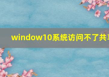 window10系统访问不了共享