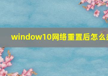 window10网络重置后怎么办