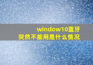 window10蓝牙突然不能用是什么情况