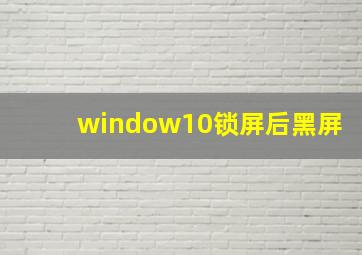 window10锁屏后黑屏