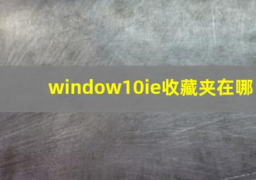 window10ie收藏夹在哪