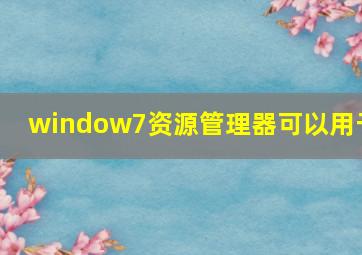 window7资源管理器可以用于