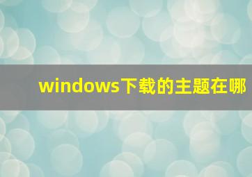 windows下载的主题在哪