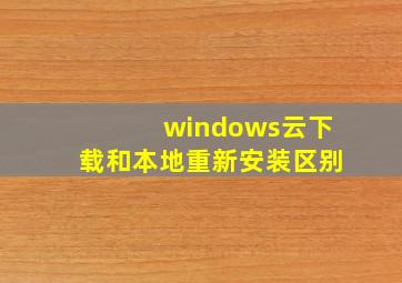 windows云下载和本地重新安装区别