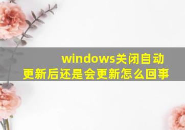 windows关闭自动更新后还是会更新怎么回事