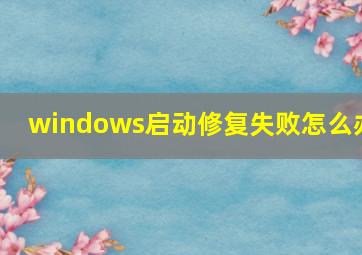 windows启动修复失败怎么办