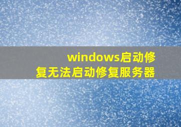 windows启动修复无法启动修复服务器